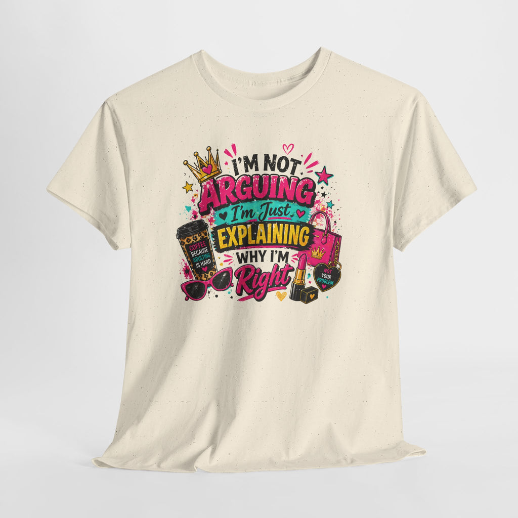I'm Not Arguing I'm Just Explaining Why I'm Right T-Shirt